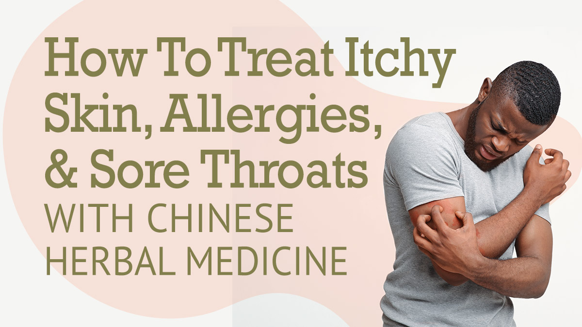 How to Treat Itchy Skin, Allergies, and Sore Throats with Chinese Herbal Medicine