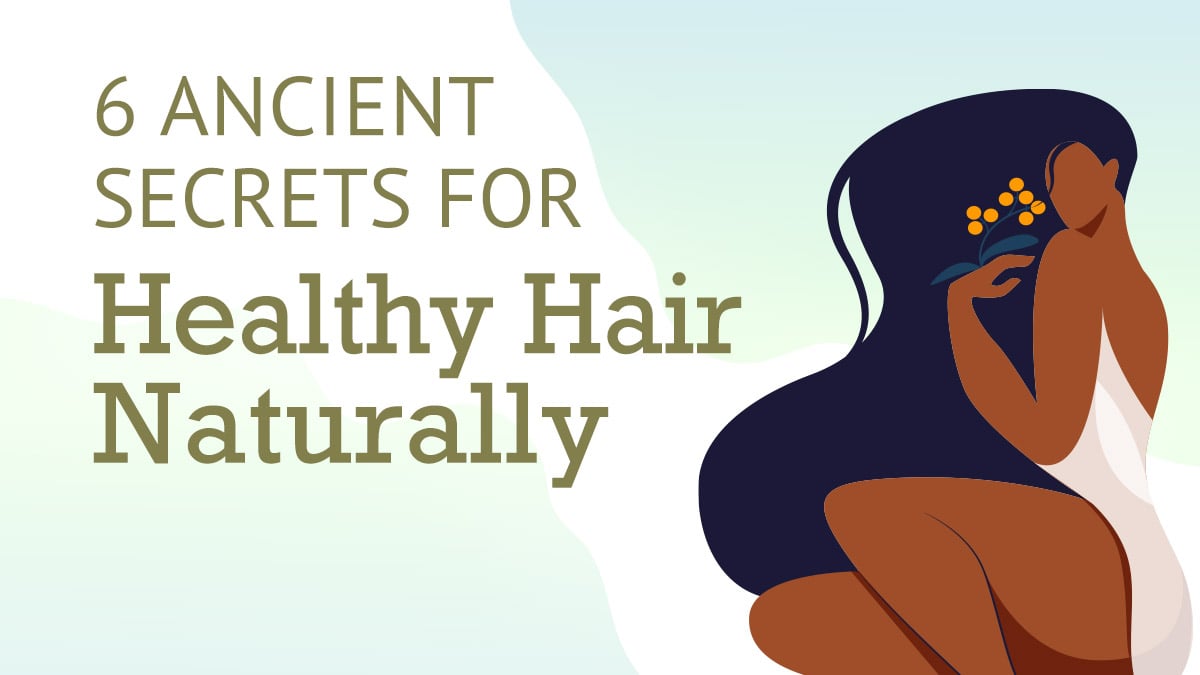 6 Ancient Secrets for Healthy Hair Naturally
