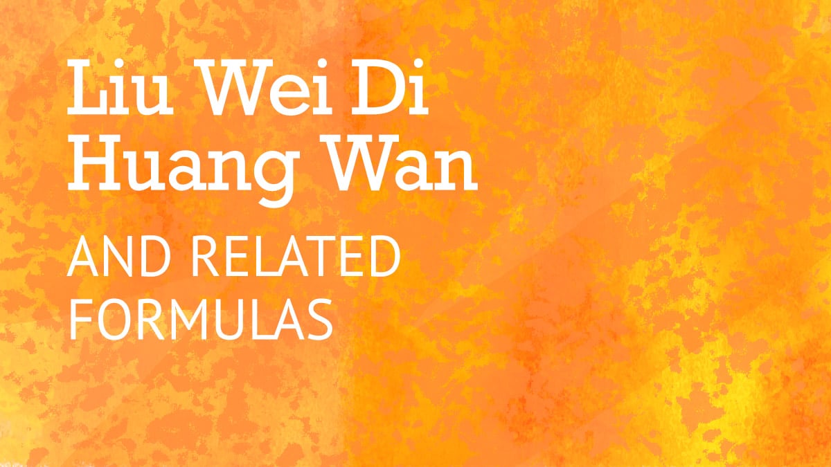 Liu Wei Di Huang Wan (and Related Formulas) in Chinese Herbal Medicine