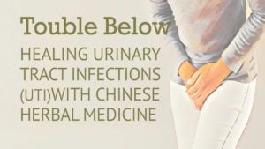 Trouble below, healing urinary tract infections (UTI) with chinese herbal medicine.